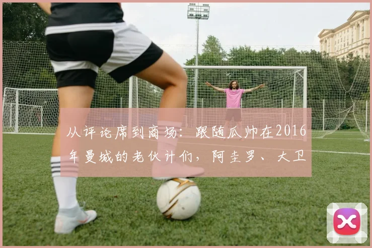 从评论席到商场：跟随瓜帅在2016年曼城的老伙计们，阿圭罗、大卫-席尔瓦们退役后现状全追踪