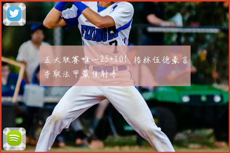 五大联赛唯一25+10！格林伍德豪言夺取法甲最佳射手