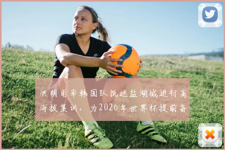 洪明甫率韩国队抵达盐湖城进行高海拔集训，为2026年世界杯提前备战
