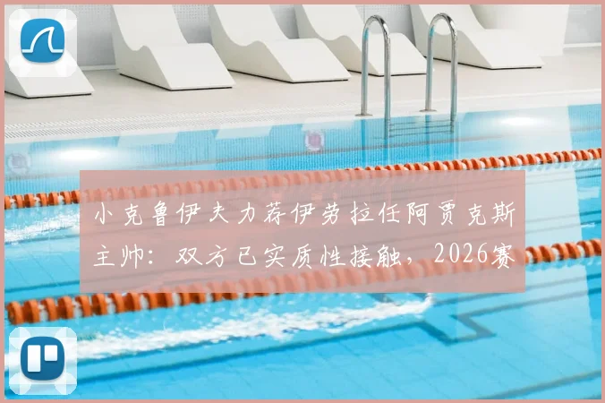 小克鲁伊夫力荐伊劳拉任阿贾克斯主帅：双方已实质性接触，2026赛季换帅在即？