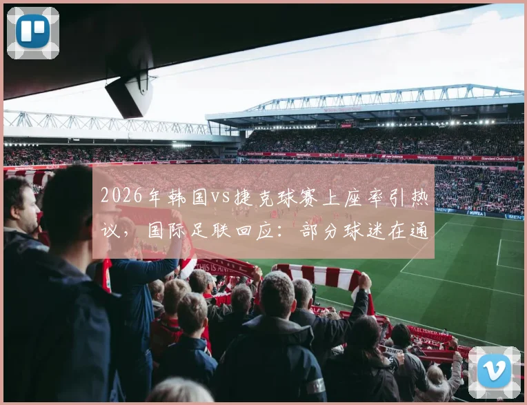 2026年韩国vs捷克球赛上座率引热议，国际足联回应：部分球迷在通道观赛，统计方法详解