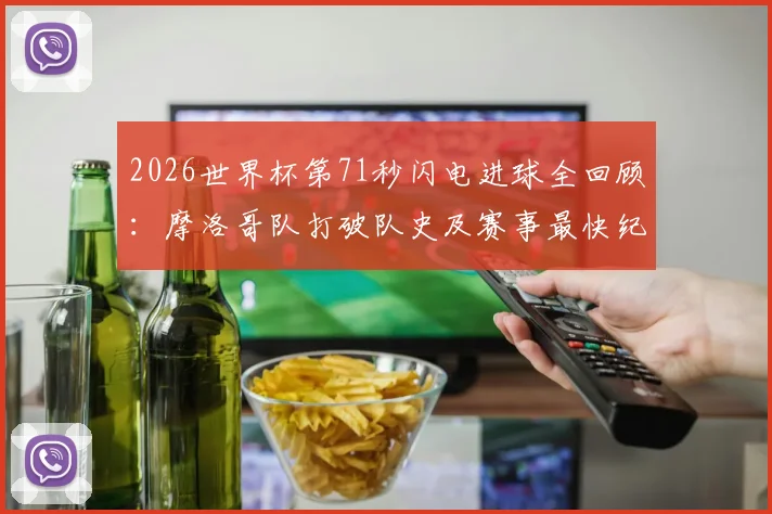 2026世界杯第71秒闪电进球全回顾：摩洛哥队打破队史及赛事最快纪录的震撼瞬间解析