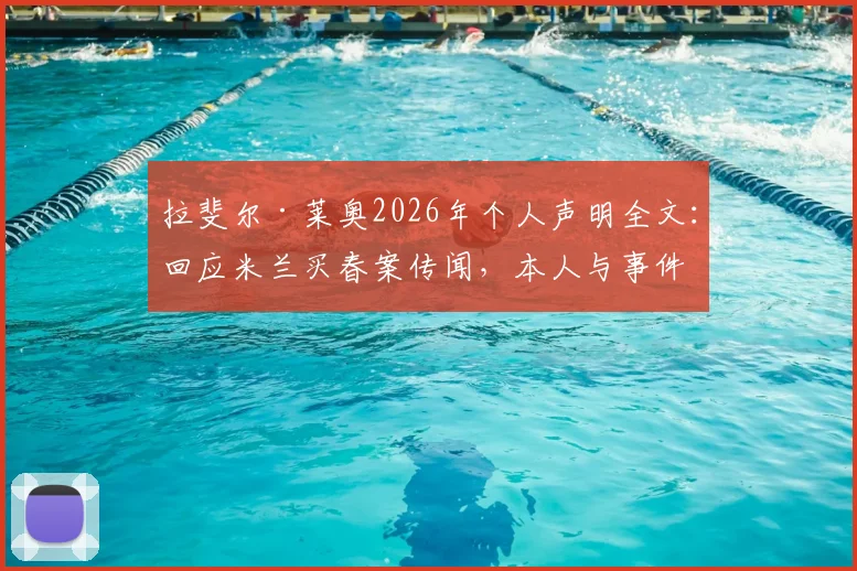 拉斐尔·莱奥2026年个人声明全文：回应米兰买春案传闻，本人与事件无关且未参与违法