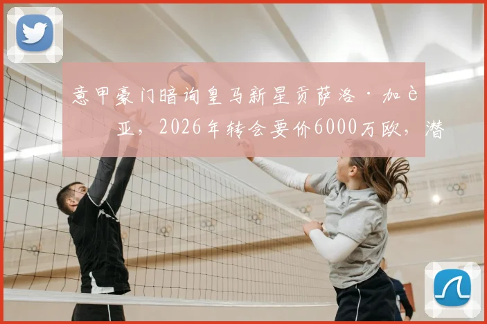 意甲豪门暗询皇马新星贡萨洛·加西亚，2026年转会要价6000万欧，潜在下家及球员实力全面解析