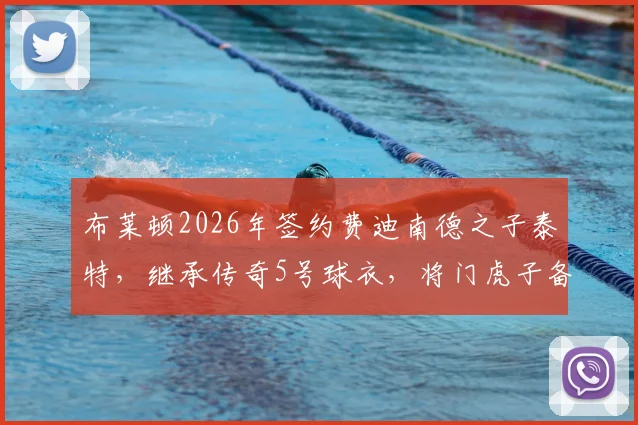 布莱顿2026年签约费迪南德之子泰特,继承传奇5号球衣,将门虎子备受关注