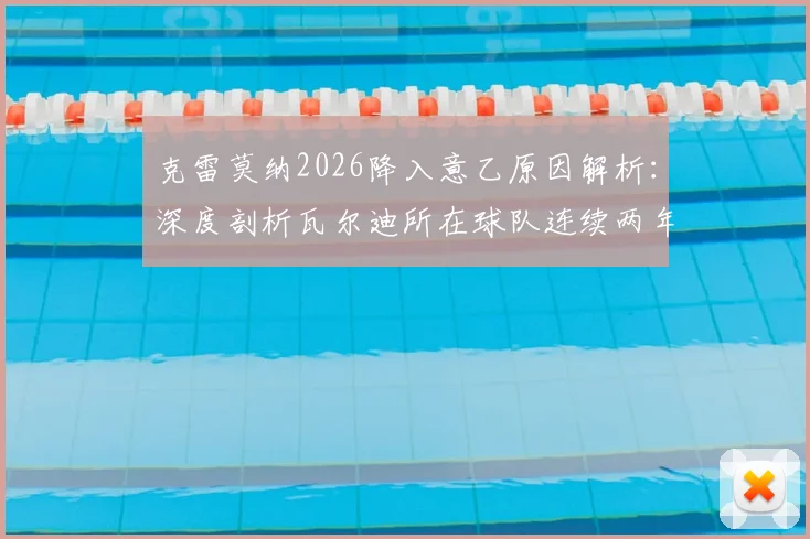 克雷莫纳2026降入意乙原因解析:深度剖析瓦尔迪所在球队连续两年降级困境及意乙联赛前景