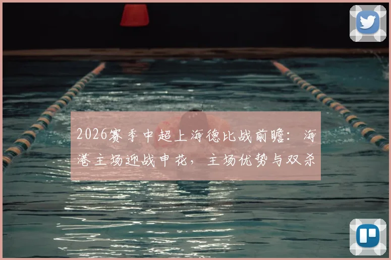 2026赛季中超上海德比战前瞻：海港主场迎战申花，主场优势与双杀悬念全解析
