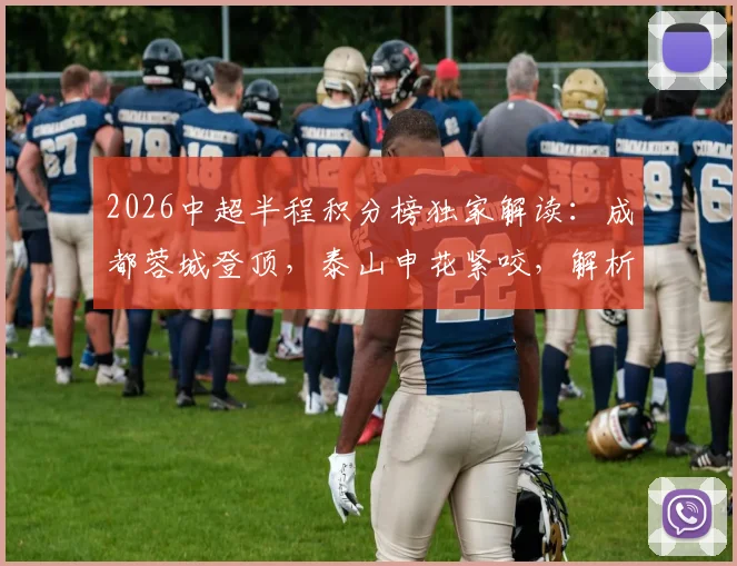 2026中超半程积分榜独家解读：成都蓉城登顶，泰山申花紧咬，解析三镇垫底困局
