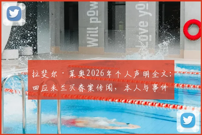 拉斐尔·莱奥2026年个人声明全文:回应米兰买春案传闻,本人与事件无关且未参与违法