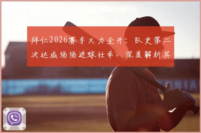 拜仁2026赛季火力全开：队史第二次达成场场进球壮举，深度解析其进攻体系与历史地位